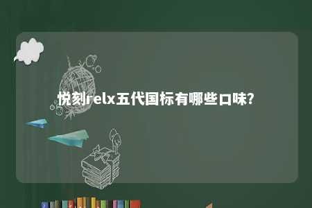 悦刻relx五代国标有哪些口味？ 